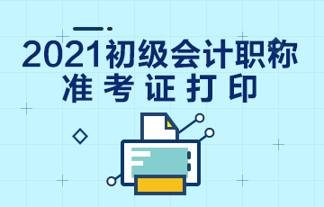 保定市2021年初级会计考试什么时候打印准考证？